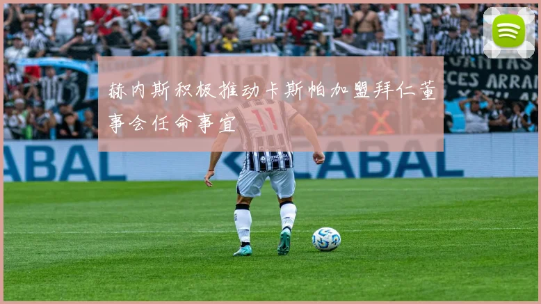赫内斯积极推动卡斯帕加盟拜仁董事会任命事宜