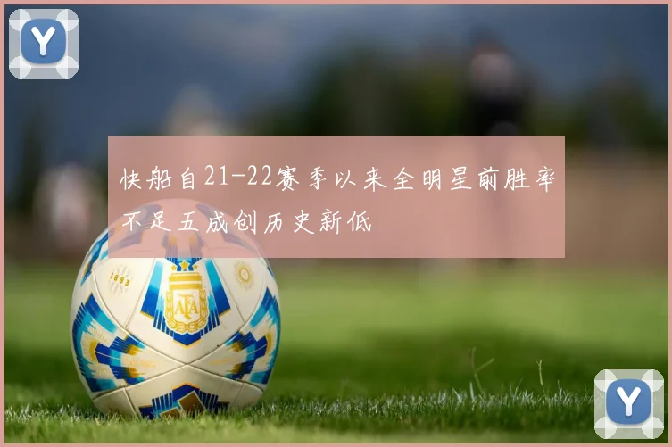 快船自21-22赛季以来全明星前胜率不足五成创历史新低