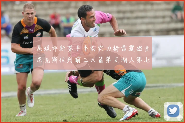 美媒评新赛季季前实力榜雷霆掘金尼克斯位列前三火箭第五湖人第七引关注