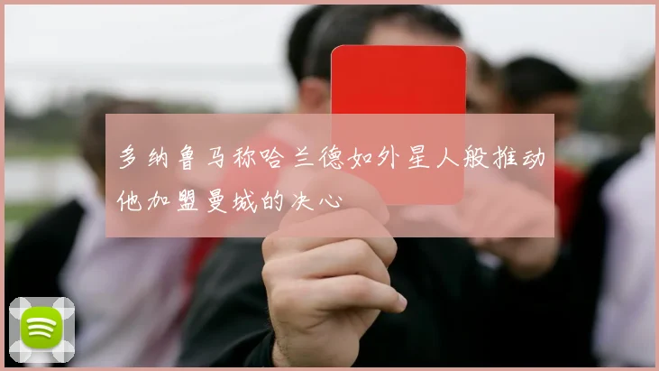 多纳鲁马称哈兰德如外星人般推动他加盟曼城的决心
