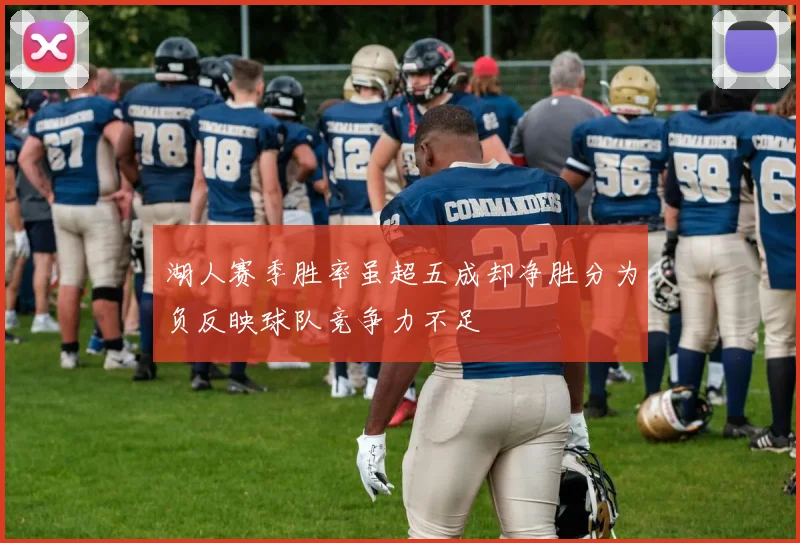 湖人赛季胜率虽超五成却净胜分为负反映球队竞争力不足