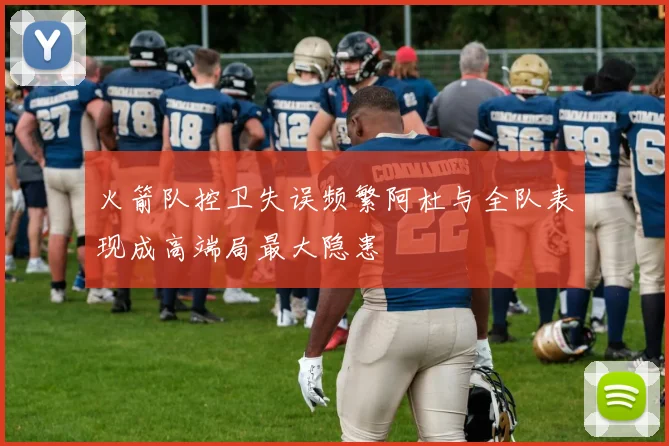 火箭队控卫失误频繁阿杜与全队表现成高端局最大隐患