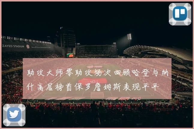 助攻大师零助攻场次回顾哈登与纳什高居榜首保罗詹姆斯表现平平