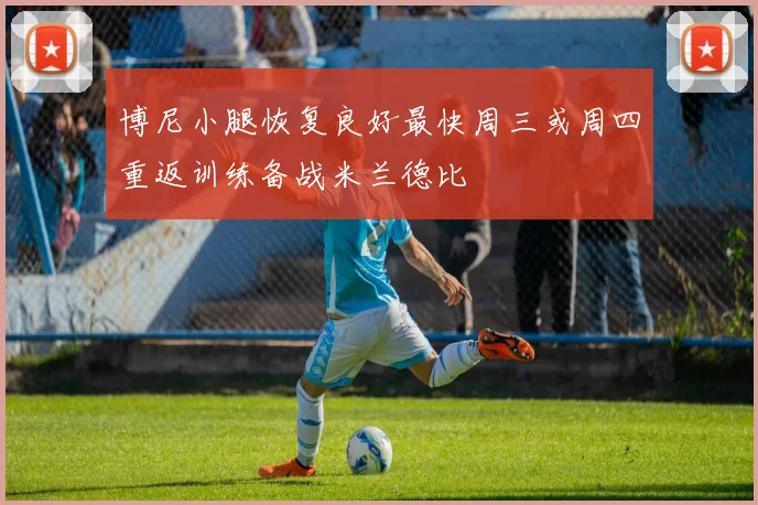 博尼小腿恢复良好最快周三或周四重返训练备战米兰德比