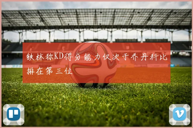 铁林称KD得分能力仅次于乔丹科比排在第三位