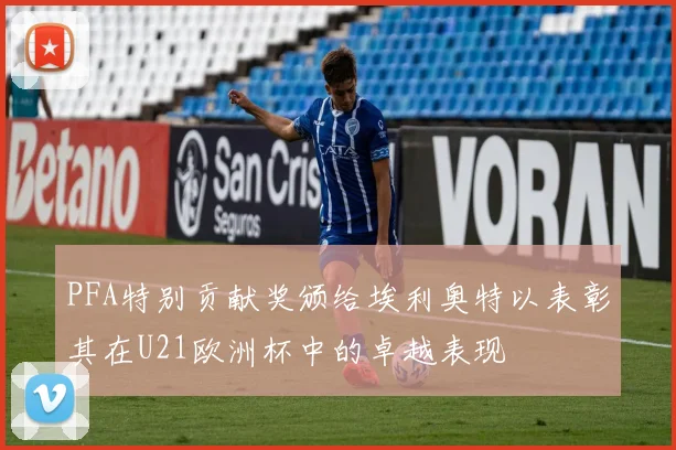 PFA特别贡献奖颁给埃利奥特以表彰其在U21欧洲杯中的卓越表现