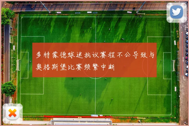 多特蒙德球迷抗议赛程不公导致与奥格斯堡比赛频繁中断