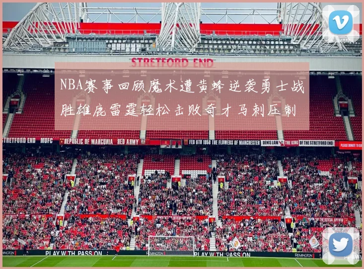 NBA赛事回顾魔术遭黄蜂逆袭勇士战胜雄鹿雷霆轻松击败奇才马刺压制热火