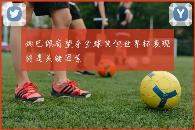 姆巴佩有望夺金球奖但世界杯表现将是关键因素