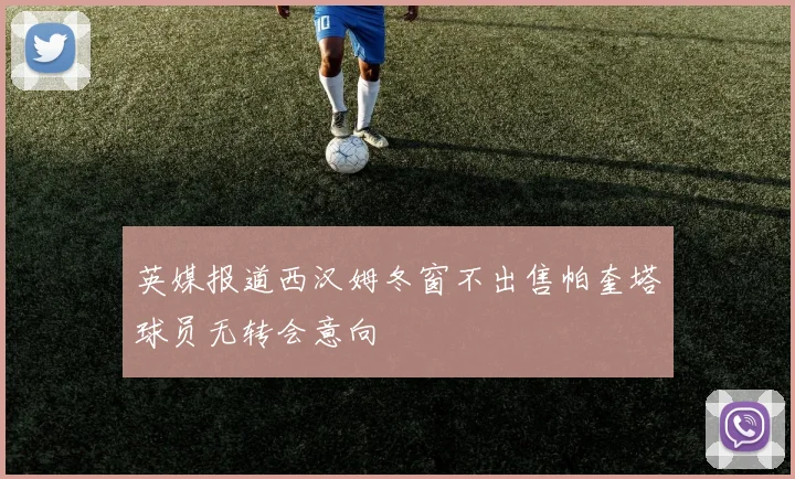 英媒报道西汉姆冬窗不出售帕奎塔球员无转会意向