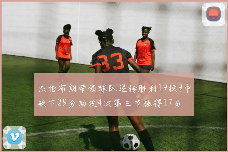 杰伦布朗带领球队逆转胜利19投9中砍下29分助攻4次第三节独得17分