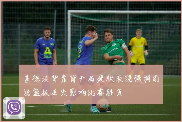 基德谈背靠背开局疲软表现强调前场篮板丢失影响比赛胜负