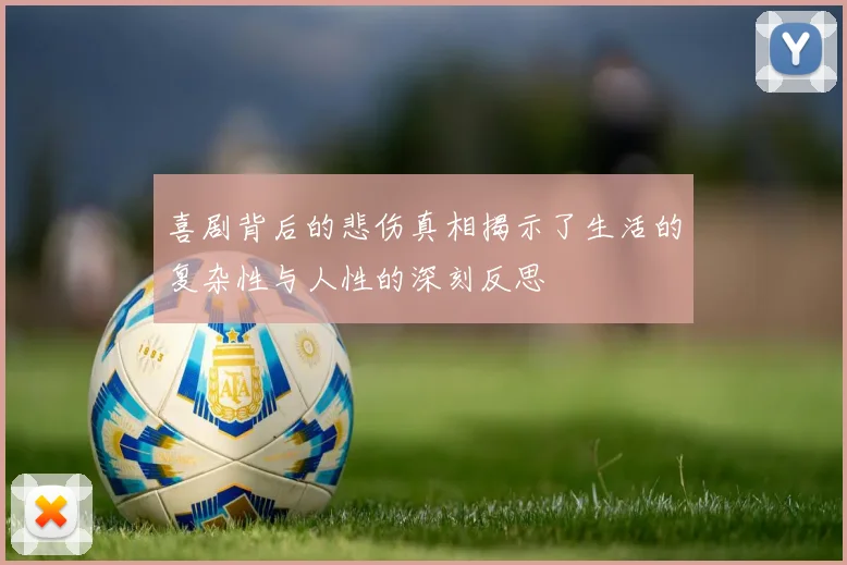 喜剧背后的悲伤真相揭示了生活的复杂性与人性的深刻反思