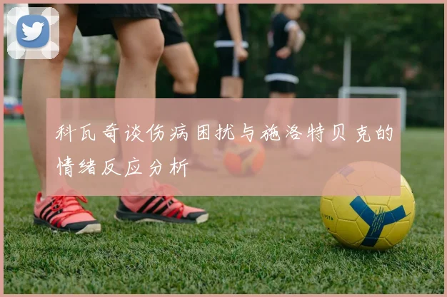 科瓦奇谈伤病困扰与施洛特贝克的情绪反应分析