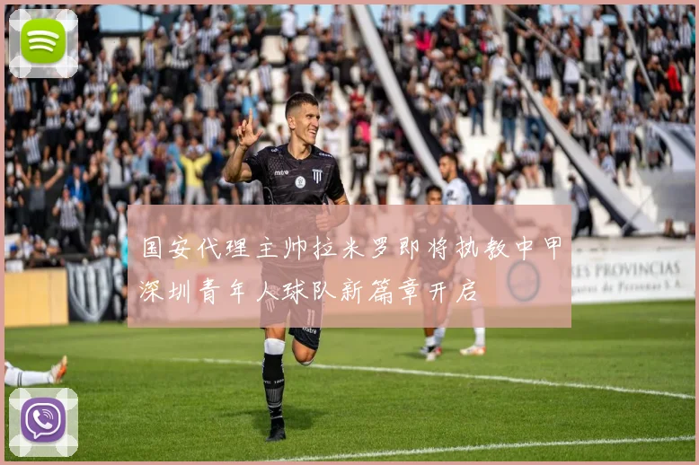 国安代理主帅拉米罗即将执教中甲深圳青年人球队新篇章开启