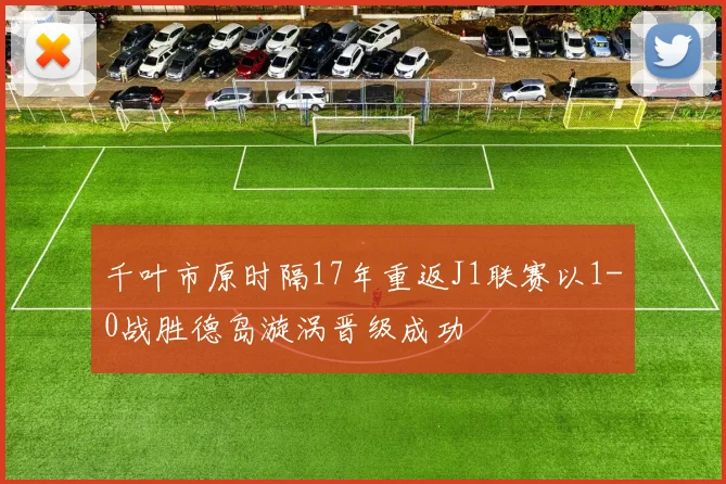 千叶市原时隔17年重返J1联赛以1-0战胜德岛漩涡晋级成功