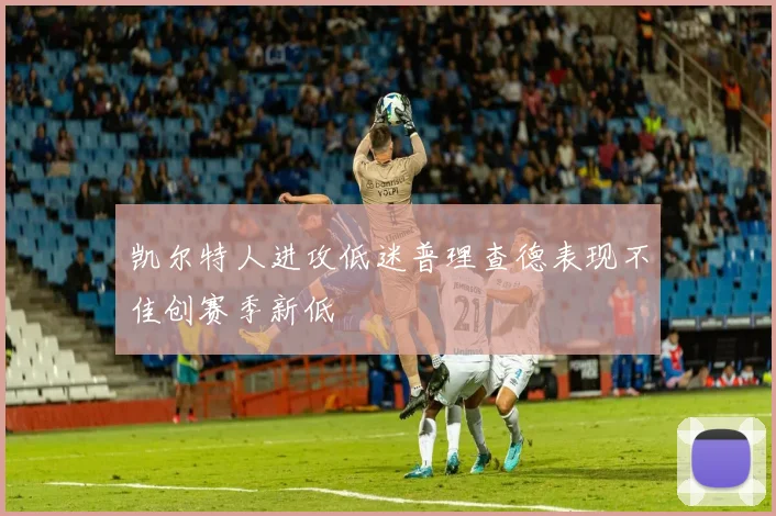凯尔特人进攻低迷普理查德表现不佳创赛季新低