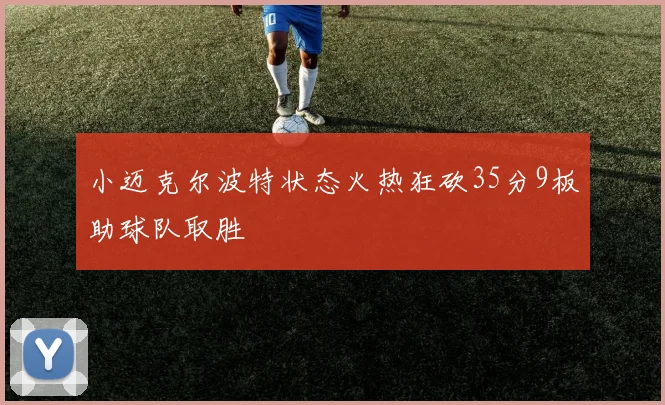 小迈克尔波特状态火热狂砍35分9板助球队取胜