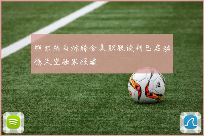 维尔纳目标转会美职联谈判已启动德天空独家报道